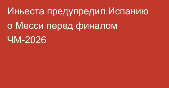 Иньеста предупредил Испанию о Месси перед финалом ЧМ-2026