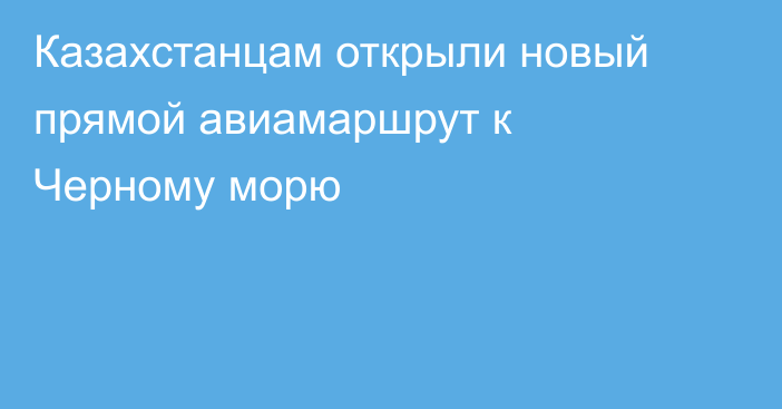 Казахстанцам открыли новый прямой авиамаршрут к Черному морю
