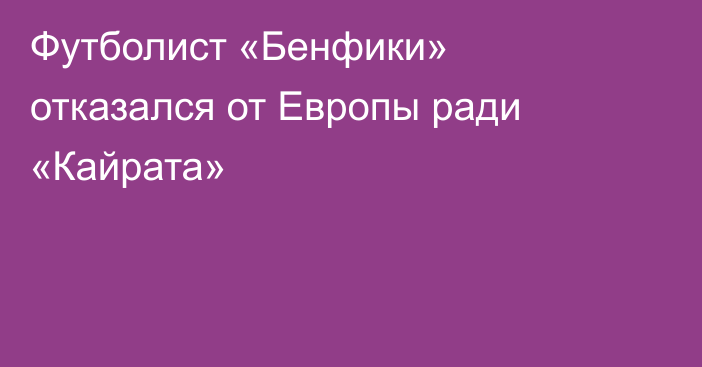 Футболист «Бенфики» отказался от Европы ради «Кайрата»