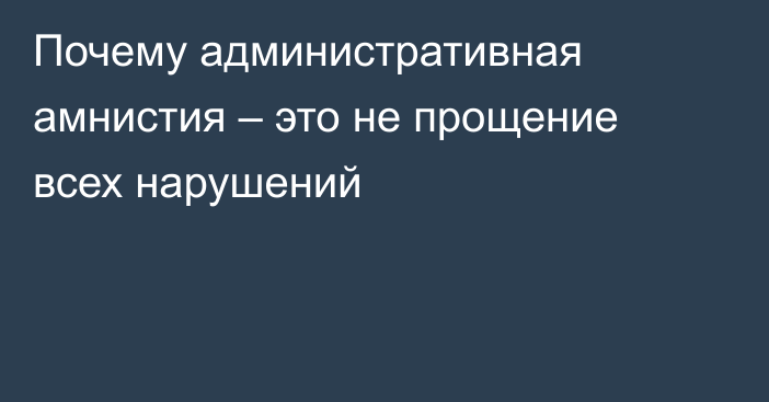 Почему административная амнистия – это не прощение всех нарушений