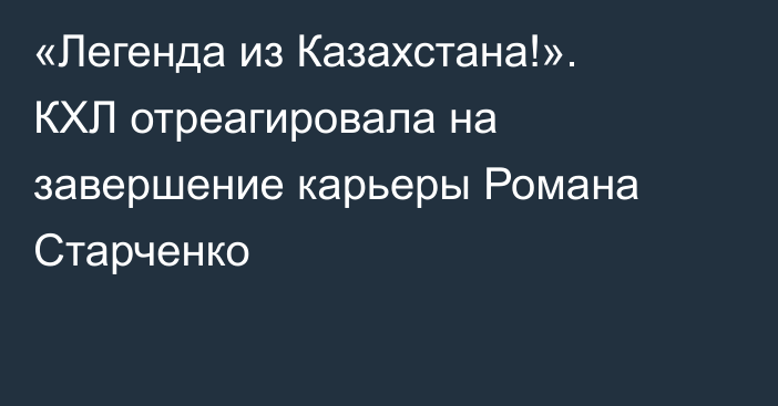 «Легенда из Казахстана!». КХЛ отреагировала на завершение карьеры Романа Старченко