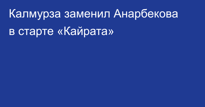 Калмурза заменил Анарбекова в старте «Кайрата»