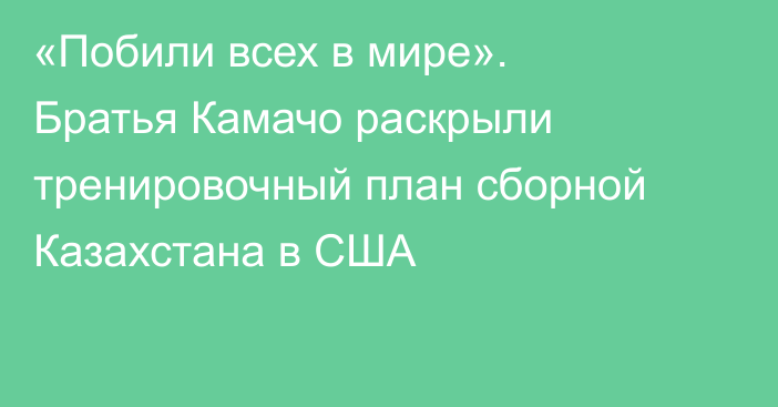 «Побили всех в мире». Братья Камачо раскрыли тренировочный план сборной Казахстана в США
