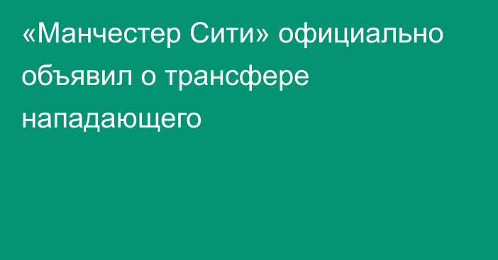 «Манчестер Сити» официально объявил о трансфере нападающего