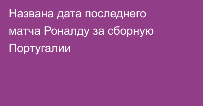 Названа дата последнего матча Роналду за сборную Португалии