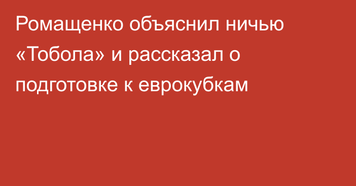 Ромащенко объяснил ничью «Тобола» и рассказал о подготовке к еврокубкам