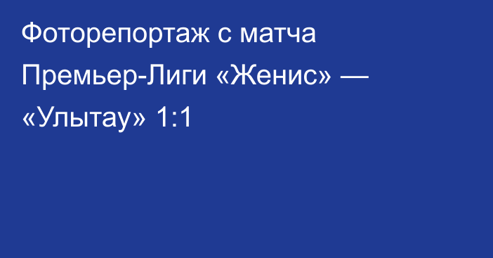 Фоторепортаж с матча Премьер-Лиги «Женис» — «Улытау» 1:1