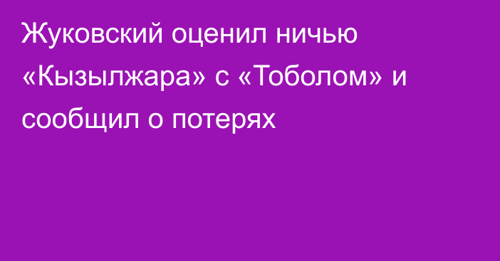 Жуковский оценил ничью «Кызылжара» с «Тоболом» и сообщил о потерях