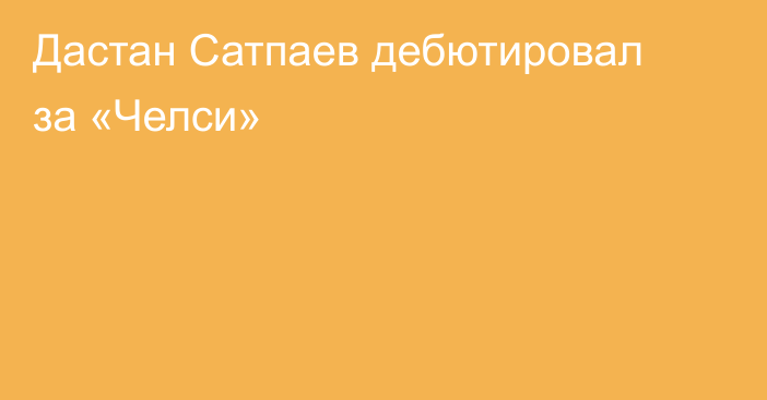 Дастан Сатпаев дебютировал за «Челси»