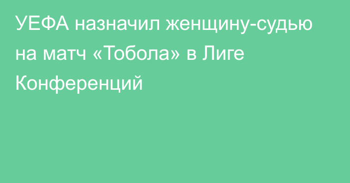 УЕФА назначил женщину-судью на матч «Тобола» в Лиге Конференций