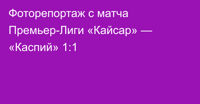 Фоторепортаж с матча Премьер-Лиги «Кайсар» — «Каспий» 1:1