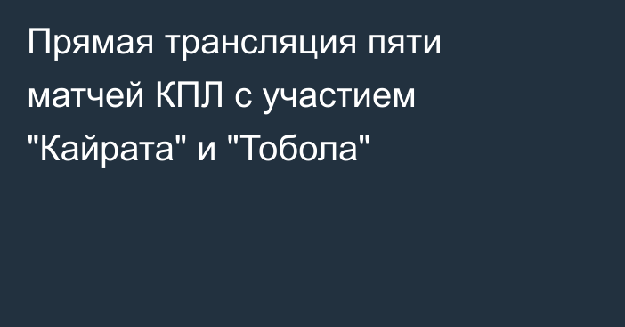 Прямая трансляция пяти матчей КПЛ с участием 