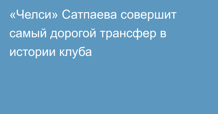 «Челси» Сатпаева совершит самый дорогой трансфер в истории клуба