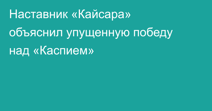 Наставник «Кайсара» объяснил упущенную победу над «Каспием»