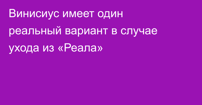 Винисиус имеет один реальный вариант в случае ухода из «Реала»