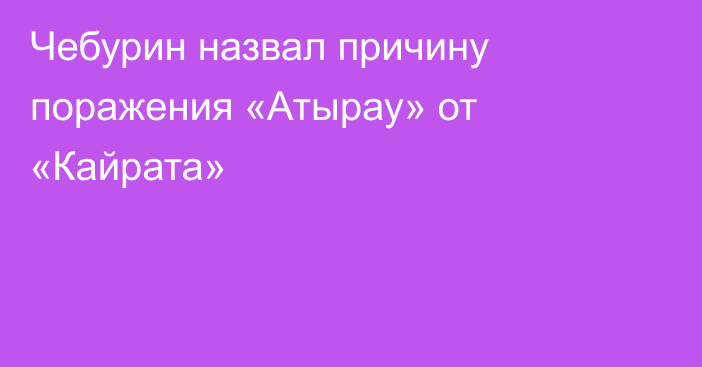 Чебурин назвал причину поражения «Атырау» от «Кайрата»