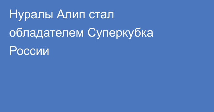 Нуралы Алип стал обладателем Суперкубка России