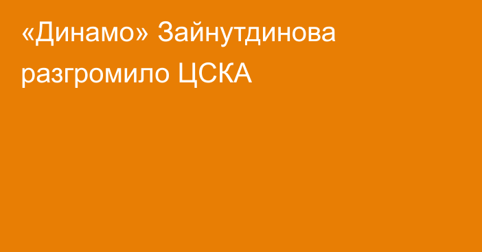 «Динамо» Зайнутдинова разгромило ЦСКА