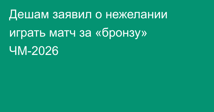 Дешам заявил о нежелании играть матч за «бронзу» ЧМ-2026