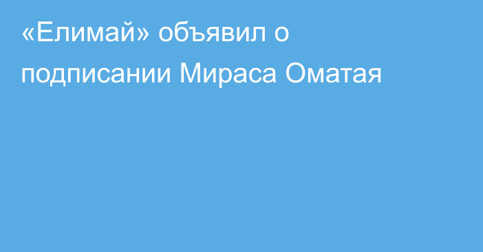 «Елимай» объявил о подписании Мираса Оматая
