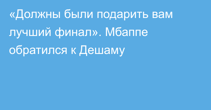 «Должны были подарить вам лучший финал». Мбаппе обратился к Дешаму