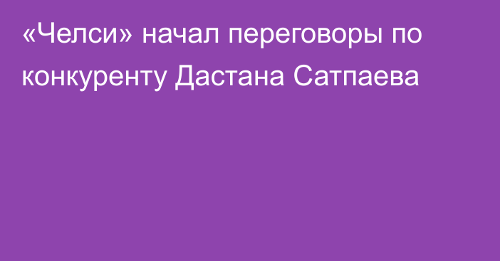 «Челси» начал переговоры по конкуренту Дастана Сатпаева