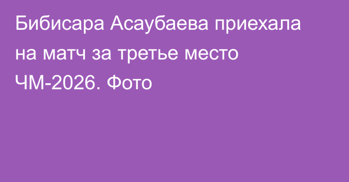 Бибисара Асаубаева приехала на матч за третье место ЧМ-2026. Фото