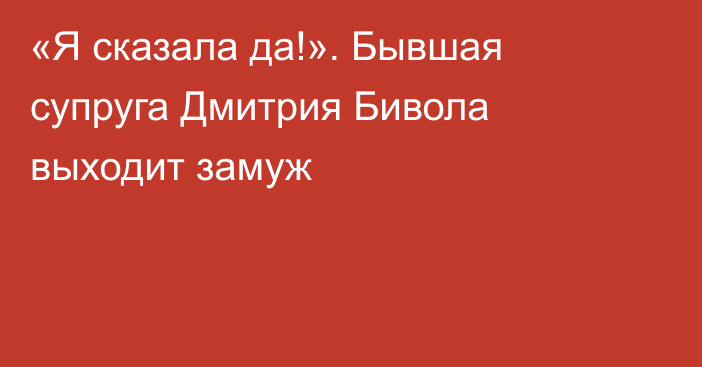 «Я сказала да!». Бывшая супруга Дмитрия Бивола выходит замуж