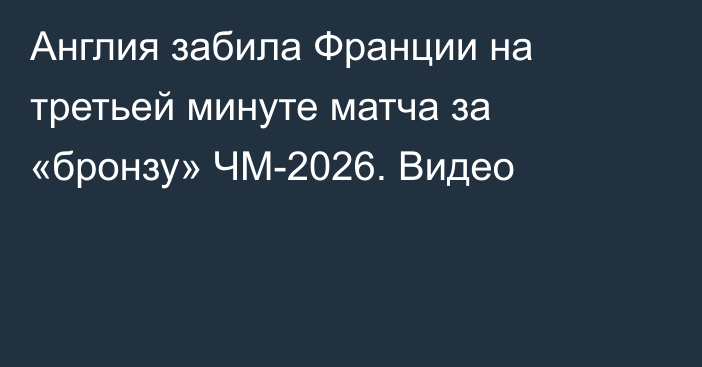 Англия забила Франции на третьей минуте матча за «бронзу» ЧМ-2026. Видео
