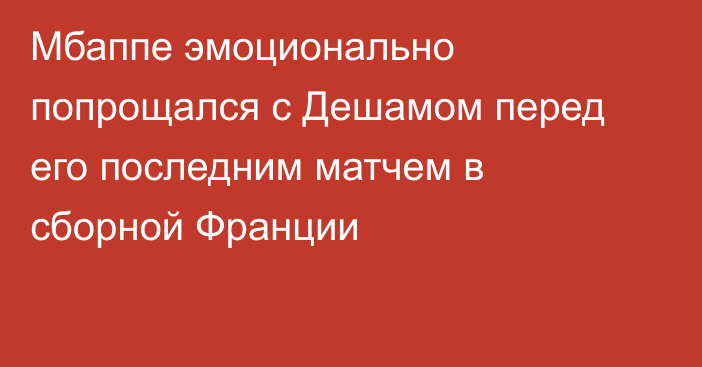 Мбаппе эмоционально попрощался с Дешамом перед его последним матчем в сборной Франции
