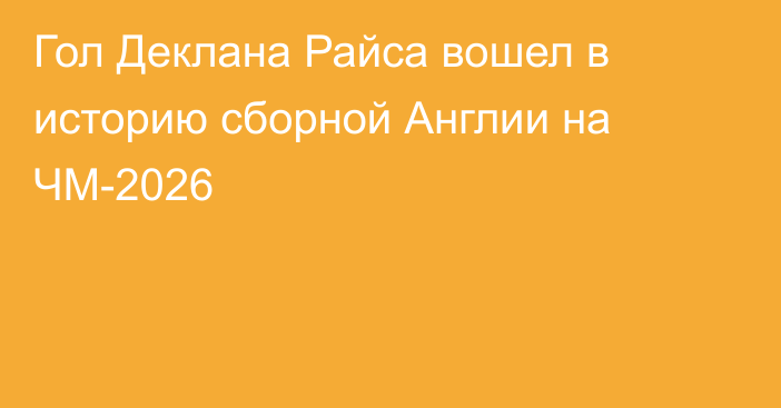 Гол Деклана Райса вошел в историю сборной Англии на ЧМ-2026