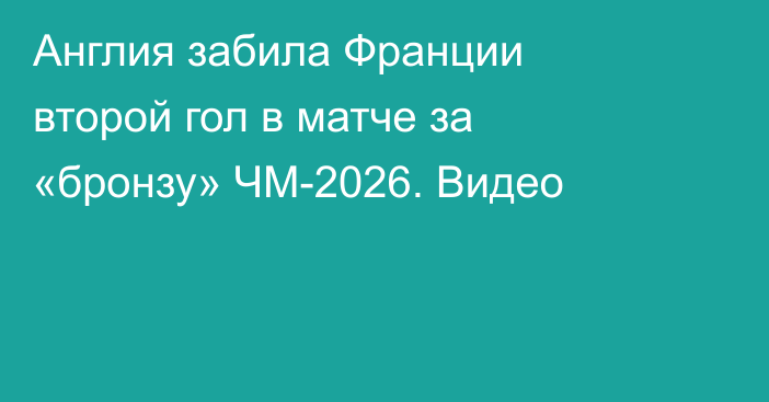 Англия забила Франции второй гол в матче за «бронзу» ЧМ-2026. Видео