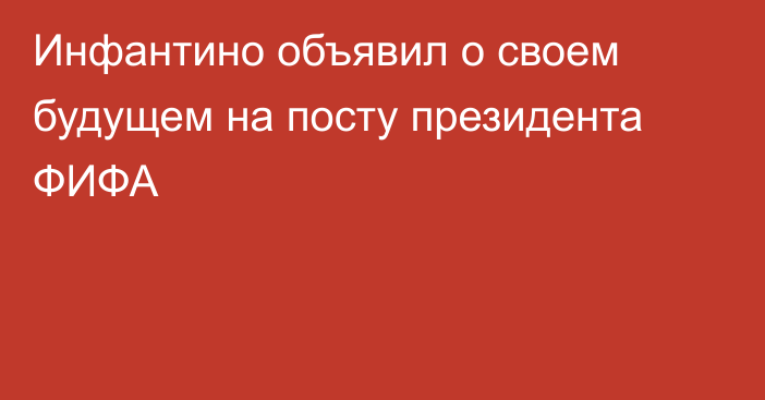 Инфантино объявил о своем будущем на посту президента ФИФА