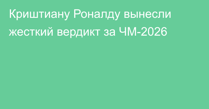 Криштиану Роналду вынесли жесткий вердикт за ЧМ-2026