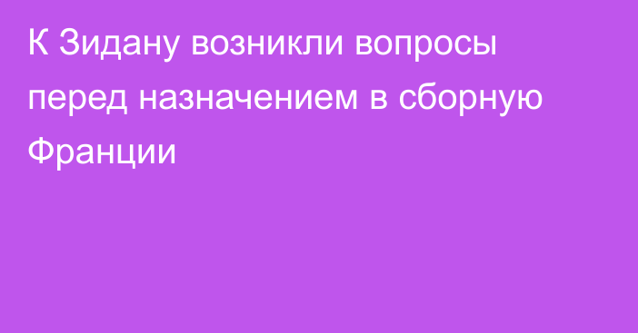К Зидану возникли вопросы перед назначением в сборную Франции