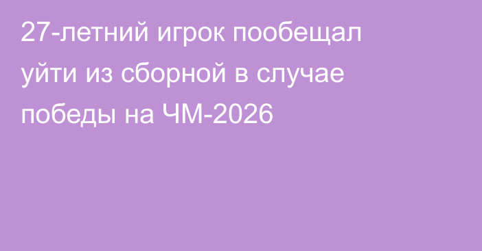 27-летний игрок пообещал уйти из сборной в случае победы на ЧМ-2026