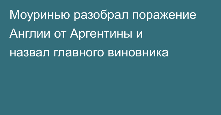 Моуринью разобрал поражение Англии от Аргентины и назвал главного виновника