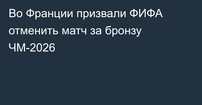 Во Франции призвали ФИФА отменить матч за бронзу ЧМ-2026