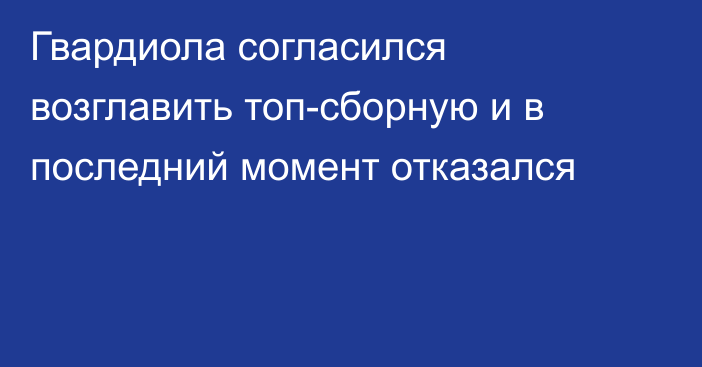 Гвардиола согласился возглавить топ-сборную и в последний момент отказался
