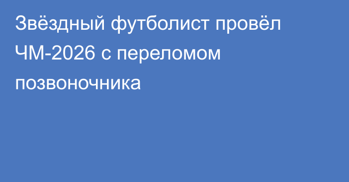 Звёздный футболист провёл ЧМ-2026 с переломом позвоночника