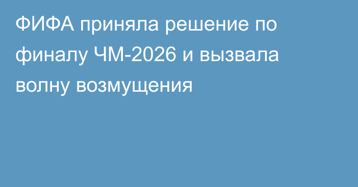 ФИФА приняла решение по финалу ЧМ-2026 и вызвала волну возмущения