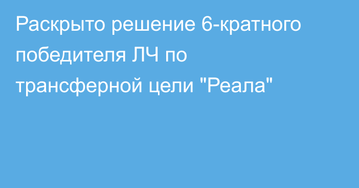 Раскрыто решение 6-кратного победителя ЛЧ по трансферной цели 