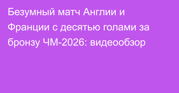 Безумный матч Англии и Франции с десятью голами за бронзу ЧМ-2026: видеообзор
