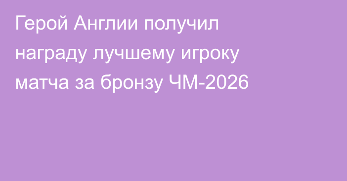 Герой Англии получил награду лучшему игроку матча за бронзу ЧМ-2026