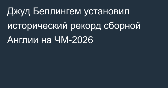 Джуд Беллингем установил исторический рекорд сборной Англии на ЧМ-2026