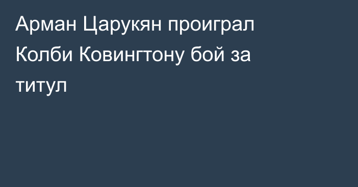 Арман Царукян проиграл Колби Ковингтону бой за титул