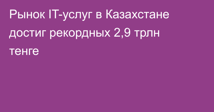 Рынок IT-услуг в Казахстане достиг рекордных 2,9 трлн тенге