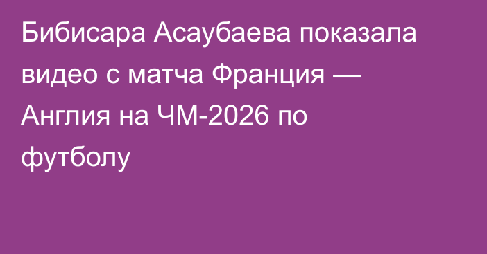 Бибисара Асаубаева показала видео с матча Франция — Англия на ЧМ-2026 по футболу