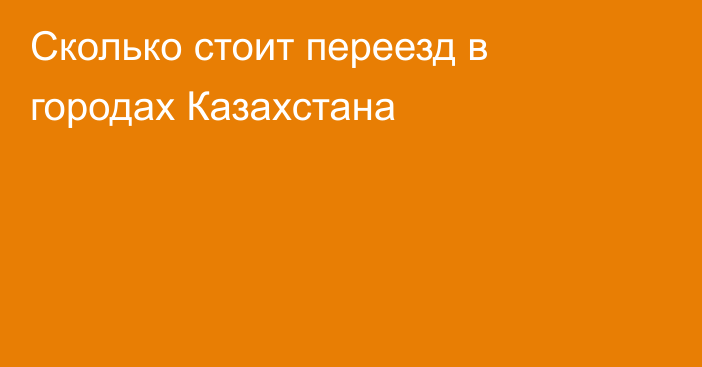Сколько стоит переезд в городах Казахстана