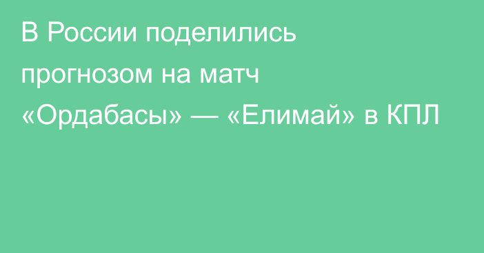 В России поделились прогнозом на матч «Ордабасы» — «Елимай» в КПЛ